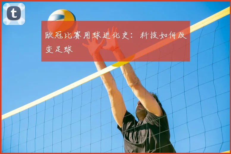 欧冠比赛用球进化史：科技如何改变足球