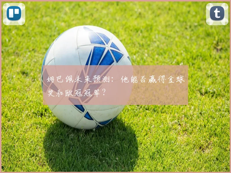 姆巴佩未来预测:他能否赢得金球奖和欧冠冠军?