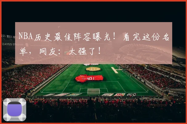 NBA历史最佳阵容曝光!看完这份名单,网友:太强了!