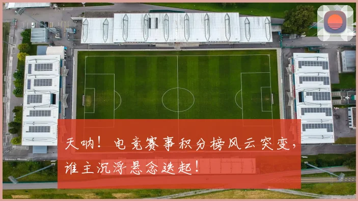 天呐！电竞赛事积分榜风云突变，谁主沉浮悬念迭起！