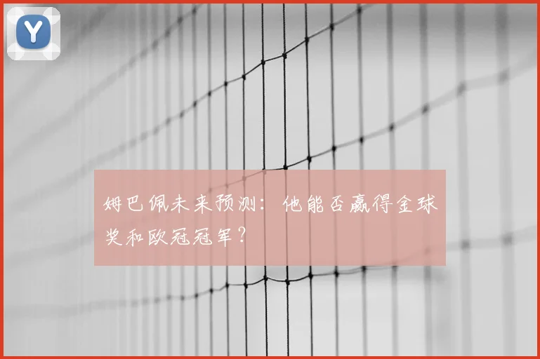 姆巴佩未来预测:他能否赢得金球奖和欧冠冠军?