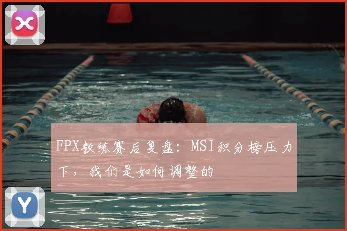 FPX教练赛后复盘:MSI积分榜压力下,我们是如何调整的
