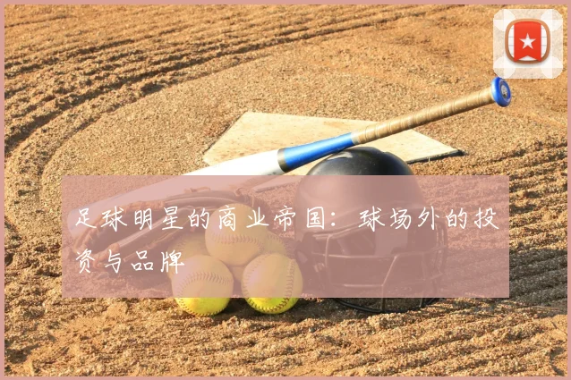 足球明星的商业帝国:球场外的投资与品牌